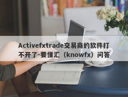 Activefxtrade交易商的软件打不开了-要懂汇（knowfx）问答