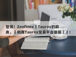 警惕！Zenfinex為Taurex的前身，卻利用Taurex交易平台偷偷運營！