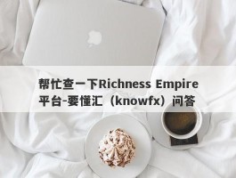 帮忙查一下Richness Empire平台-要懂汇（knowfx）问答