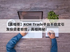 【真相哥】KCM Trade平台不稳定引发投资者担忧，真相揭秘！