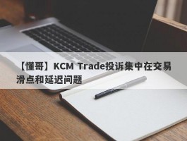 【懂哥】KCM Trade投诉集中在交易滑点和延迟问题
