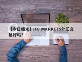 【今日曝光】IFC MARKETS外汇交易好吗？
