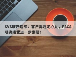 SVS破产后续：客户再吃定心丸，FSCS明确接受进一步索赔！