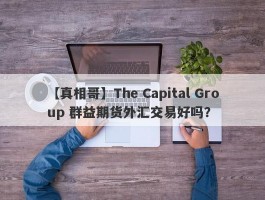 【真相哥】The Capital Group 群益期货外汇交易好吗？
