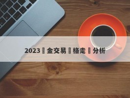 2023黃金交易價格走勢分析