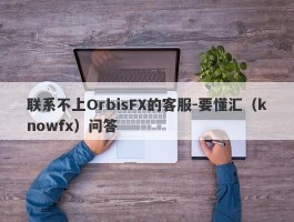 联系不上OrbisFX的客服-要懂汇（knowfx）问答