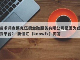 请求调查莱克伍德金融服务有限公司是否为虚假平台？-要懂汇（knowfx）问答