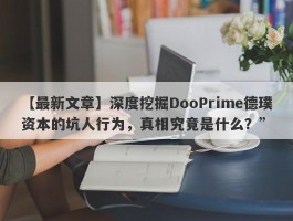 【最新文章】深度挖掘DooPrime德璞资本的坑人行为，真相究竟是什么？”