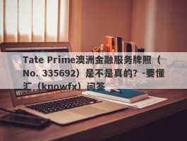 Tate Prime澳洲金融服务牌照（ No. 335692）是不是真的？-要懂汇（knowfx）问答