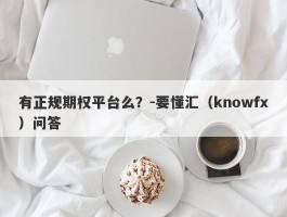 有正规期权平台么？-要懂汇（knowfx）问答