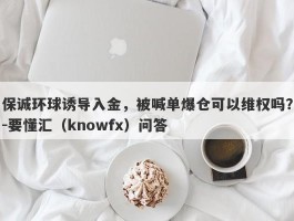 保诚环球诱导入金，被喊单爆仓可以维权吗？-要懂汇（knowfx）问答