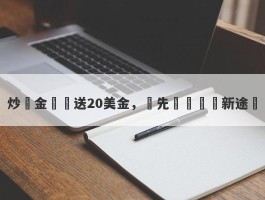 炒黃金開戶送20美金，搶先體驗賺錢新途徑