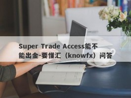 Super Trade Access能不能出金-要懂汇（knowfx）问答