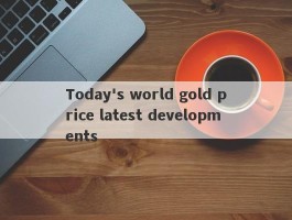 Today's world gold price latest developments