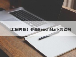 【汇圈神探】券商BenchMark靠谱吗
