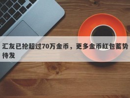 汇友已抢超过70万金币，更多金币红包蓄势待发