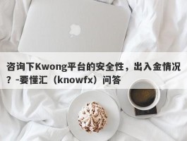 咨询下Kwong平台的安全性，出入金情况？-要懂汇（knowfx）问答