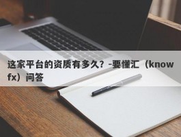 这家平台的资质有多久？-要懂汇（knowfx）问答