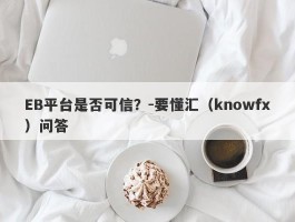 EB平台是否可信？-要懂汇（knowfx）问答