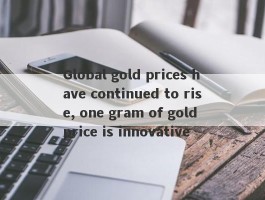 Global gold prices have continued to rise, one gram of gold price is innovative