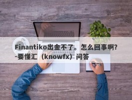 Finantiko出金不了。怎么回事啊？-要懂汇（knowfx）问答