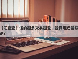 【汇查查】懂的越多交易越差，是真理还是谬论？