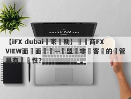 【iFX dubai獨家實勘】經紀商FXVIEW面對面專訪—歐盟與非歐客戶的監管具有針對性？