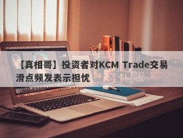 【真相哥】投资者对KCM Trade交易滑点频发表示担忧
