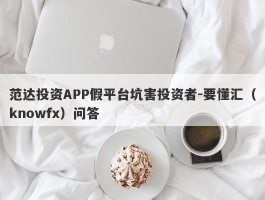 范达投资APP假平台坑害投资者-要懂汇（knowfx）问答