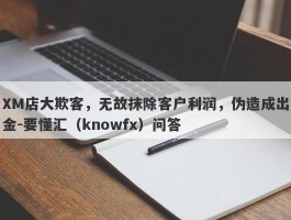 XM店大欺客，无故抹除客户利润，伪造成出金-要懂汇（knowfx）问答