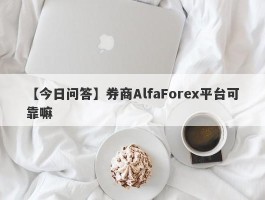 【今日问答】券商AlfaForex平台可靠嘛
