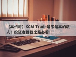 【真相哥】KCM Trade是不是真的坑人？投资者维权之路必看！