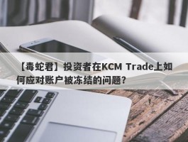 【毒蛇君】投资者在KCM Trade上如何应对账户被冻结的问题？