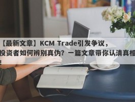 【最新文章】KCM Trade引发争议，投资者如何辨别真伪？一篇文章带你认清真相！