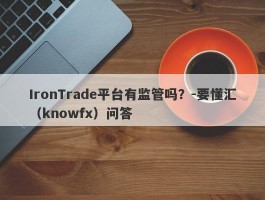 IronTrade平台有监管吗？-要懂汇（knowfx）问答