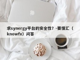 求synergy平台的安全性？-要懂汇（knowfx）问答