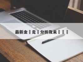 最新金價走勢分析及未來預測