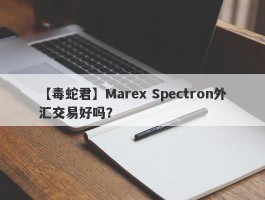 【毒蛇君】Marex Spectron外汇交易好吗？
