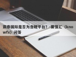 震泰国际是否为合规平台？-要懂汇（knowfx）问答