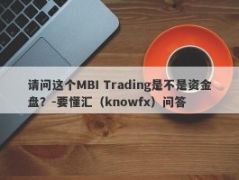 请问这个MBI Trading是不是资金盘？-要懂汇（knowfx）问答