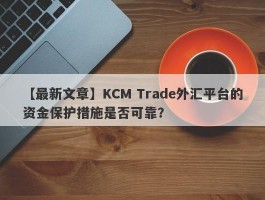 【最新文章】KCM Trade外汇平台的资金保护措施是否可靠？