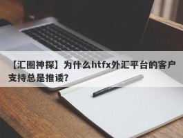 【汇圈神探】为什么htfx外汇平台的客户支持总是推诿？