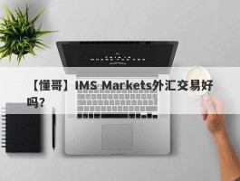 【懂哥】IMS Markets外汇交易好吗？
