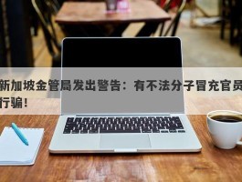 新加坡金管局发出警告：有不法分子冒充官员行骗！