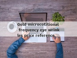 Gold microcotitional frequency eye wrinkles price reference