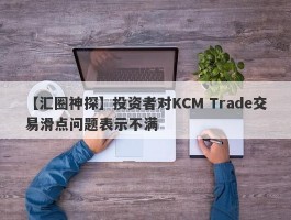 【汇圈神探】投资者对KCM Trade交易滑点问题表示不满