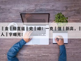 黃金價格直逼歷史巔峰！一克價值達新高，驚人數字曝光！