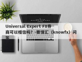 Universal Expert FX券商可以相信吗？-要懂汇（knowfx）问答