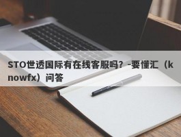 STO世透国际有在线客服吗？-要懂汇（knowfx）问答