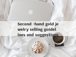 Second -hand gold jewelry selling guidelines and suggestions